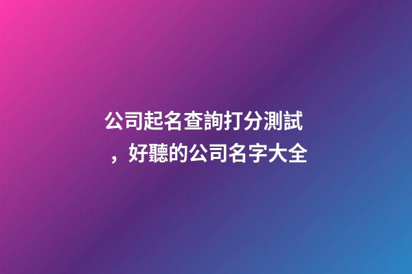 公司起名查詢打分測試，好聽的公司名字大全